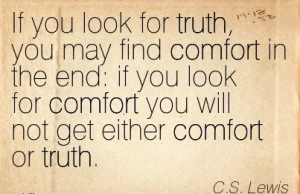 ... for Comfort you will not get Either Comfort or Truth. - C.S. LEwis