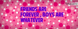 friends are FOREVER , boys are WHATEVER Profile Facebook Covers