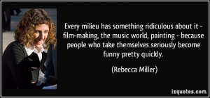 Every milieu has something ridiculous about it - film-making, the ...