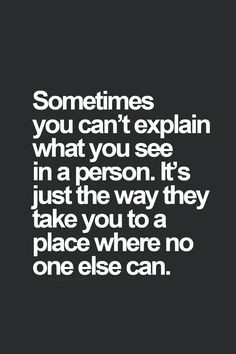 Sometimes you can't explain what you see in a person. It's just the ...