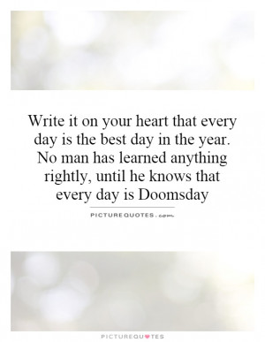 Write it on your heart that every day is the best day in the year. No ...