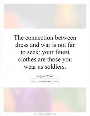 The connection between dress and war is not far to seek; your finest ...