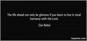 ... if you learn to live in total harmony with the Lord. - Sai Baba