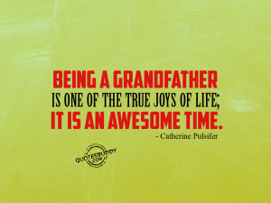 being a grandfather is one of the true joys of life it is an awesome ...