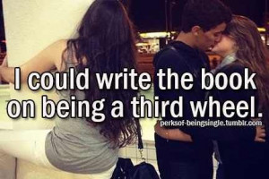 Third Wheel Quotes On being a third wheel.