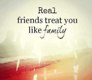 Real friends treat you like family.