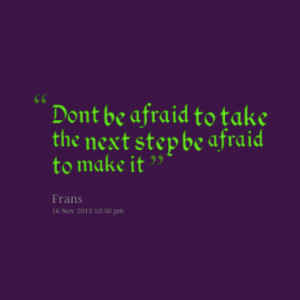Dont be afraid to take the next step be afraid to make it
