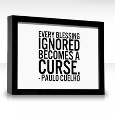 Every blessing ignored becomes a curse.
