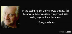 ... very angry and been widely regarded as a bad move. - Douglas Adams