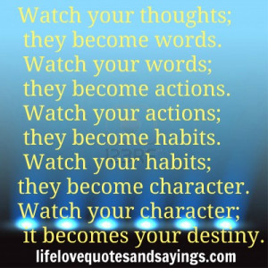 ... character. Watch your character; it becomes your destiny. unknown