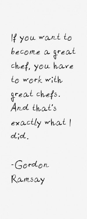 If you want to become a great chef, you have to work with great chefs ...