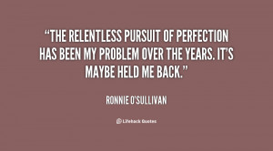 The relentless pursuit of perfection has been my problem over the ...