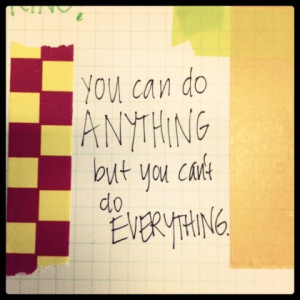 that quote — You can do ANYTHING, but you can’t do EVERYTHING