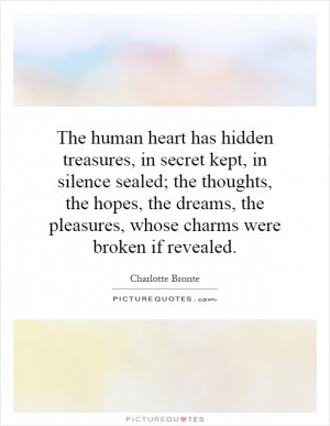 The human heart has hidden treasures, in secret kept, in silence ...