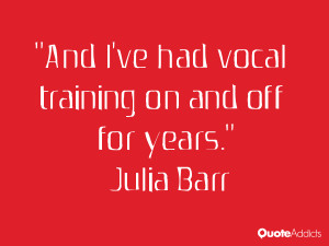 julia barr quotes and i ve had vocal training on and off for years ...