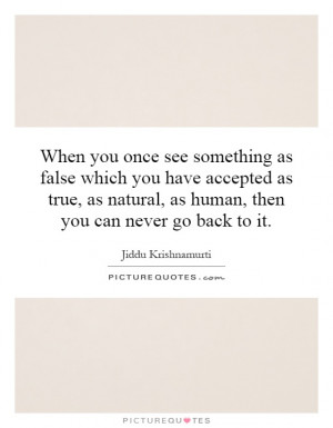 ... natural, as human, then you can never go back to it. Picture Quote #1