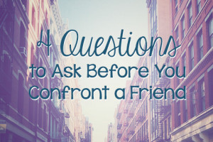 Four Questions to Ask Before You Confront a Friend