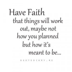 Have Faith that things will work out, maybe not how you planned but ...
