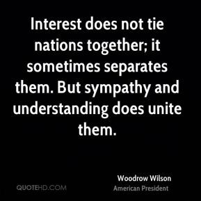Woodrow Wilson - Interest does not tie nations together; it sometimes ...