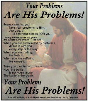Every single one of your problems are also problems to Jesus to solve ...
