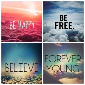 be free, be happy, believe, forever young