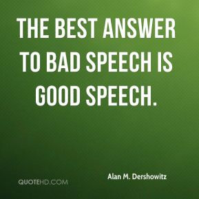 Alan M. Dershowitz - The best answer to bad speech is good speech.
