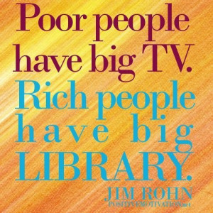 Poor people have big tv. rich people have big library.jim rohn quotes