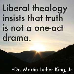 Liberal theology insists that truth is not a one-act drama” - MLK