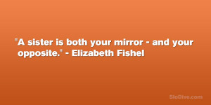 sister is both your mirror – and your opposite.” – Elizabeth ...
