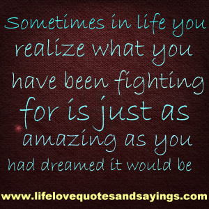Sometimes in life you realize what you have been fighting for is just ...