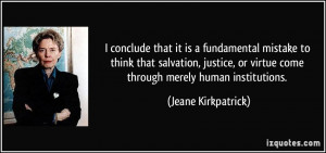 ... or virtue come through merely human institutions. - Jeane Kirkpatrick