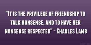 It is the privilege of friendship to talk nonsense, and to have her ...