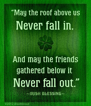 Irish Blessing May the roof above us never fall in. And may the ...