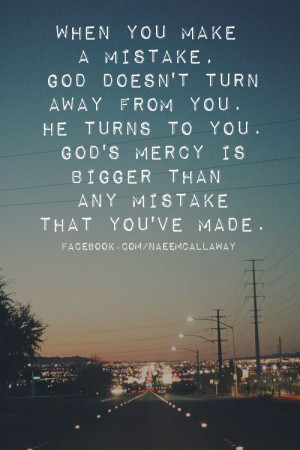 ... turns to you. God's mercy is bigger than any mistake that you've made