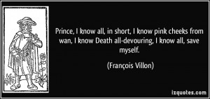 ... know Death all-devouring, I know all, save myself. - François Villon