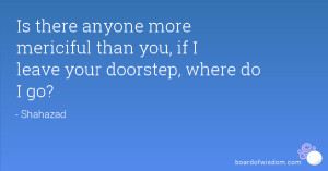 Is there anyone more mericiful than you, if I leave your doorstep ...