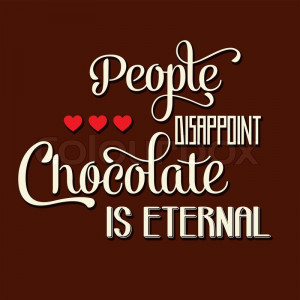 People disappoint, chocolate is eternal