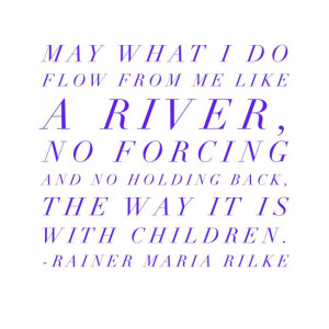 May what I do flow from me like a river, no forcing and no holding ...