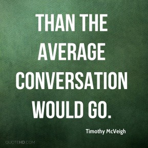 Timothy McVeigh - than the average conversation would go.