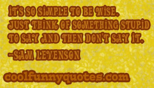... be wise. Just think of something stupid to say and then don't say it