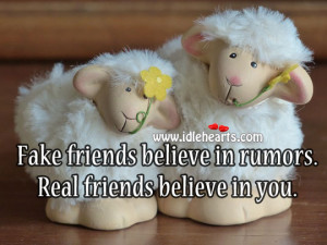 Fake Friends Believe In Rumors. Real Friends Believe In You.