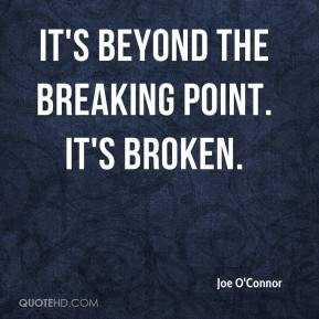 Joe O'Connor - It's beyond the breaking point. It's broken.