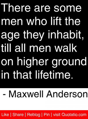 ... higher ground in that lifetime maxwell anderson # quotes # quotations