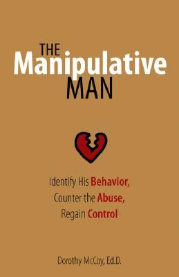 The Manipulative Man: Identify His Behavior, Counter the Abuse, Regain ...