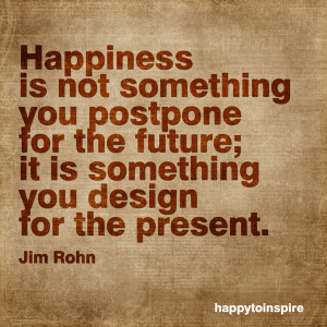 Happiness is not something you postpone for the future; it is ...