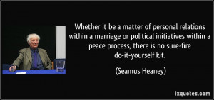 ... peace process, there is no sure-fire do-it-yourself kit. - Seamus