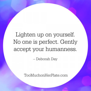 Lighten up on yourself. No one is perfect. Gently accept your ...