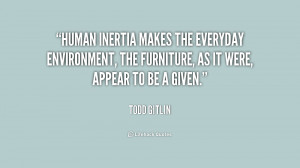 Human inertia makes the everyday environment, the furniture, as it ...