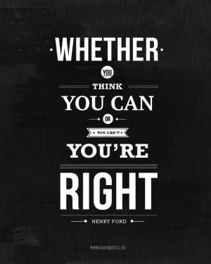 Whether you think you can or you can't, you're right. ~ Henry Ford ...