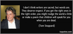 writers are sacred, but words are. They deserve respect. If you get ...